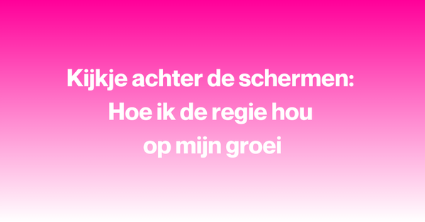 Kijkje achter de schermen: Hoe ik de regie hou op mijn groei